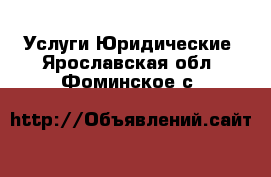 Услуги Юридические. Ярославская обл.,Фоминское с.